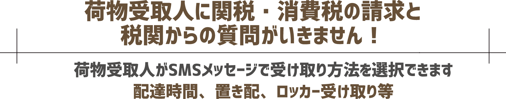 荷物受取人に関税・消費税の請求と税関からの質問がいきません!荷物受取人がSMSメッセージで受け取り方法を選択できます。配達時間、置き配、ロッカー受け取り等