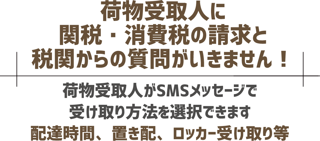 荷物受取人に関税・消費税の請求と税関からの質問がいきません!荷物受取人がSMSメッセージで受け取り方法を選択できます。配達時間、置き配、ロッカー受け取り等